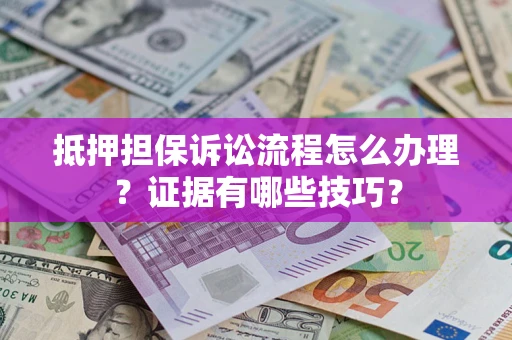 武汉抵押担保诉讼流程怎么办理？证据有哪些技巧？
