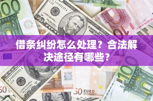 武汉借条纠纷怎么处理？合法解决途径有哪些？