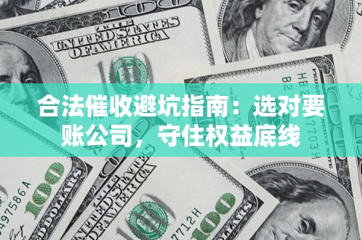 武汉合法催收避坑指南：选对要账公司，守住权益底线