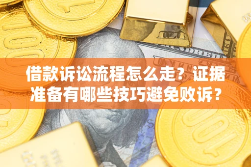 武汉借款诉讼流程怎么走？证据准备有哪些技巧避免败诉？