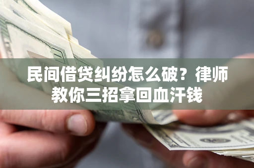武汉民间借贷纠纷怎么破？律师教你三招拿回血汗钱