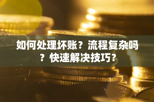 武汉如何处理坏账？流程复杂吗？快速解决技巧？