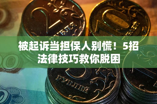 武汉被起诉当担保人别慌！5招法律技巧救你脱困