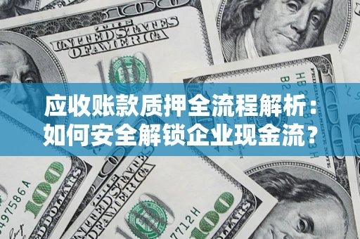 武汉应收账款质押全流程解析：如何安全解锁企业现金流？
