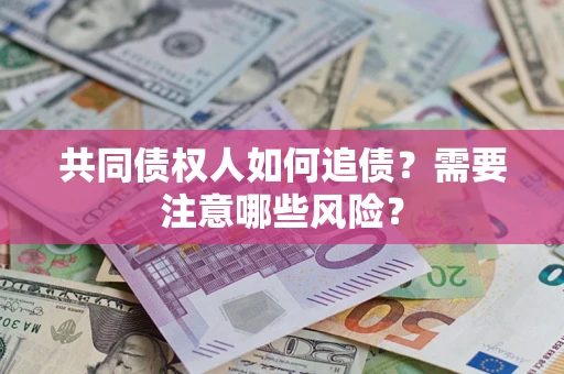 武汉共同债权人如何追债？需要注意哪些风险？