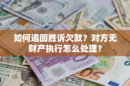 武汉如何追回胜诉欠款？对方无财产执行怎么处理？
