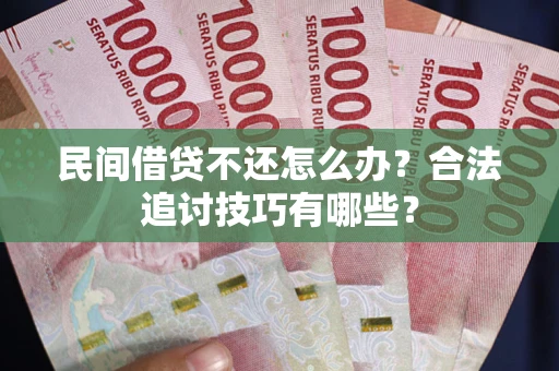 武汉民间借贷不还怎么办？合法追讨技巧有哪些？