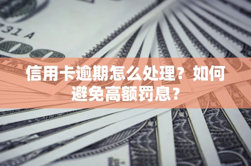 武汉信用卡逾期怎么处理？如何避免高额罚息？