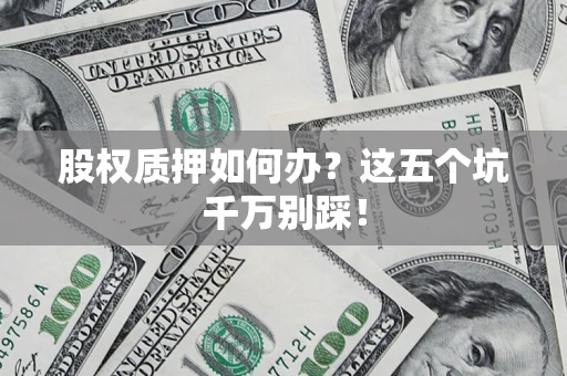 武汉股权质押如何办？这五个坑千万别踩！