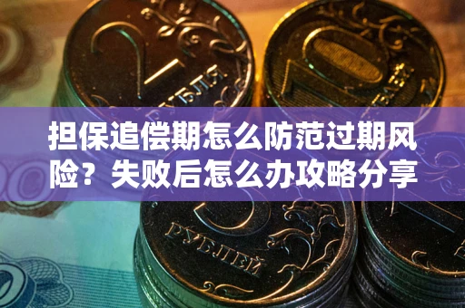武汉担保追偿期怎么防范过期风险？失败后怎么办攻略分享