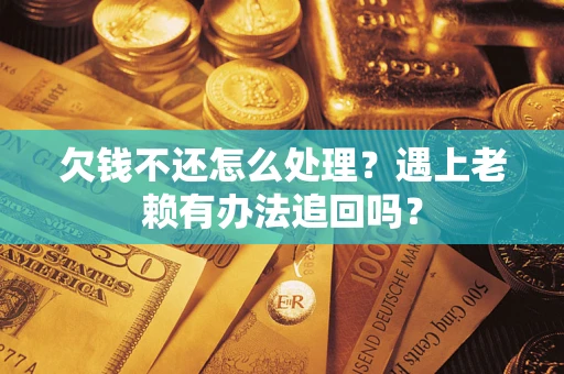 武汉欠钱不还怎么处理？遇上老赖有办法追回吗？