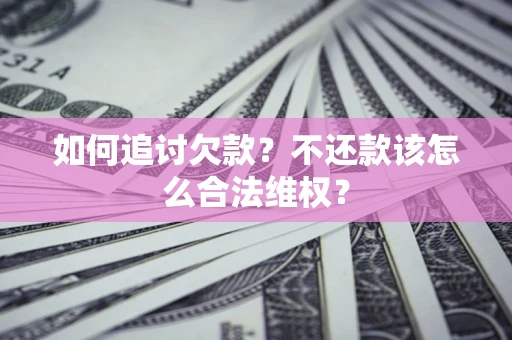武汉如何追讨欠款？不还款该怎么合法维权？