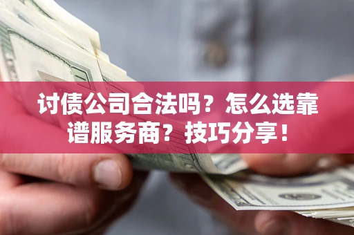 武汉讨债公司合法吗？怎么选靠谱服务商？技巧分享！