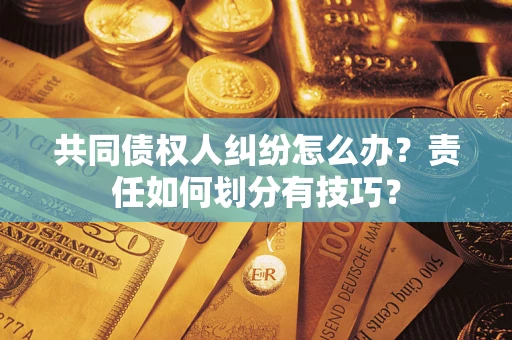 武汉共同债权人纠纷怎么办？责任如何划分有技巧？