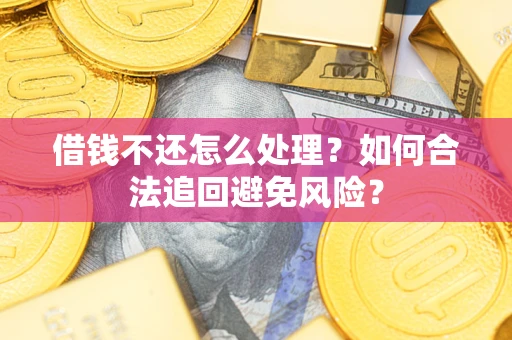 武汉借钱不还怎么处理？如何合法追回避免风险？