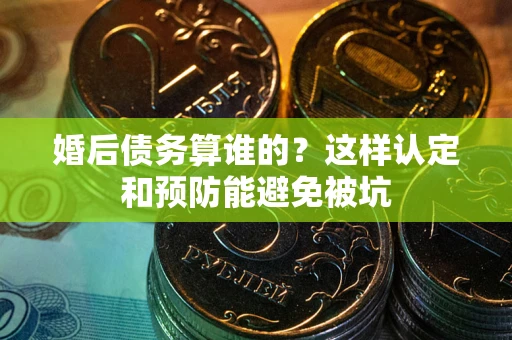 武汉婚后债务算谁的？这样认定和预防能避免被坑