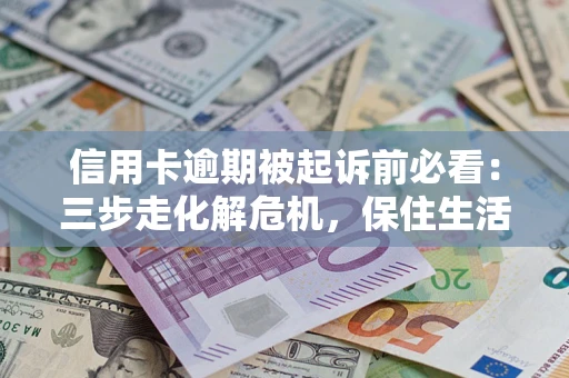 武汉信用卡逾期被起诉前必看：三步走化解危机，保住生活尊严