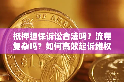 武汉抵押担保诉讼合法吗？流程复杂吗？如何高效起诉维权？