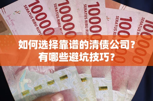 武汉如何选择靠谱的清债公司？有哪些避坑技巧？