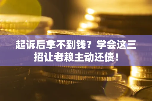 武汉起诉后拿不到钱？学会这三招让老赖主动还债！