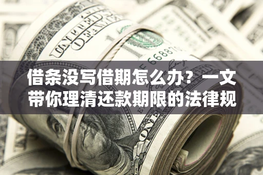 武汉借条没写借期怎么办？一文带你理清还款期限的法律规则