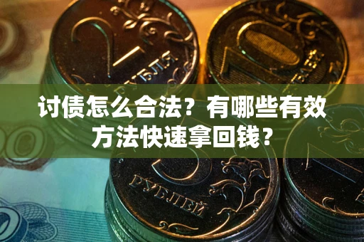 武汉讨债怎么合法？有哪些有效方法快速拿回钱？