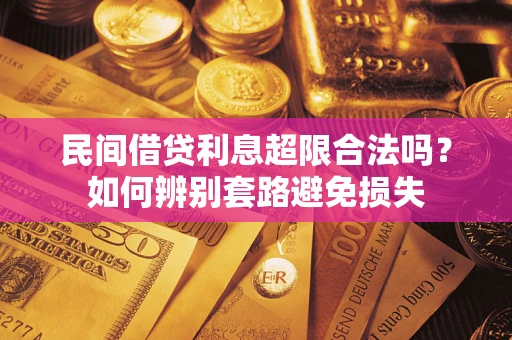 武汉民间借贷利息超限合法吗？如何辨别套路避免损失