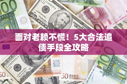 武汉面对老赖不慌！5大合法追债手段全攻略