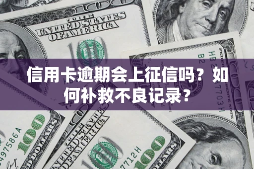 武汉信用卡逾期会上征信吗？如何补救不良记录？
