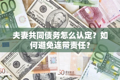 武汉夫妻共同债务怎么认定？如何避免连带责任？