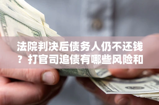 武汉法院判决后债务人仍不还钱？打官司追债有哪些风险和技巧？