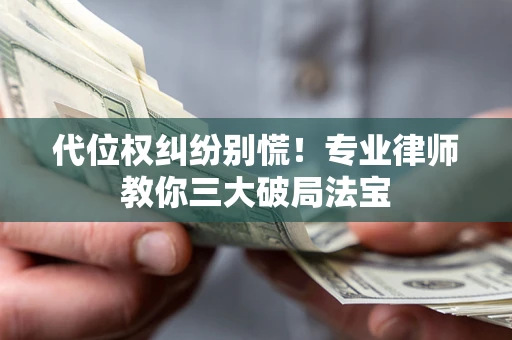 武汉代位权纠纷别慌！专业律师教你三大破局法宝