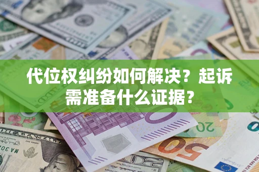 武汉代位权纠纷如何解决？起诉需准备什么证据？