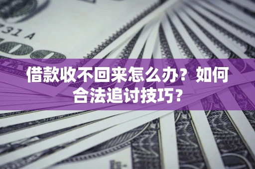 武汉借款收不回来怎么办？如何合法追讨技巧？