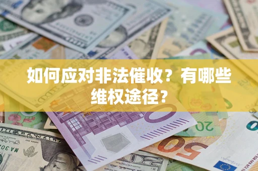 武汉如何应对非法催收？有哪些维权途径？