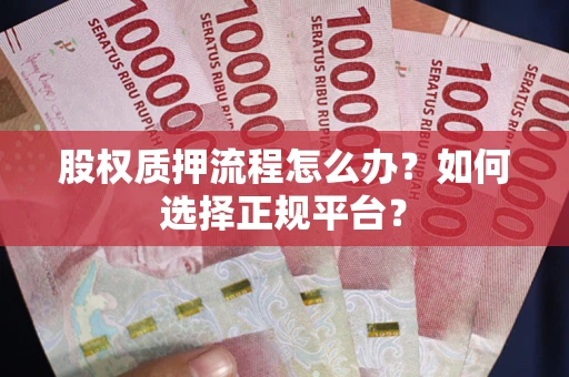 武汉股权质押流程怎么办？如何选择正规平台？