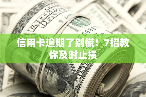 武汉信用卡逾期了别慌！7招教你及时止损