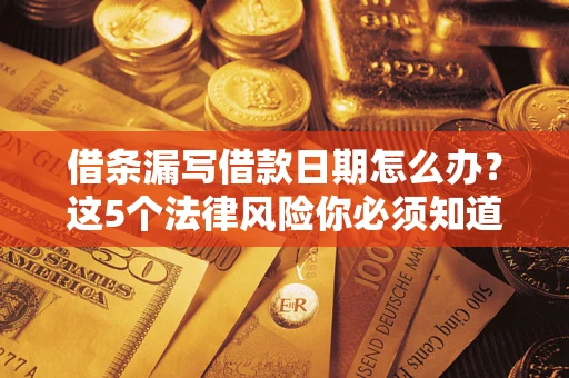 武汉借条漏写借款日期怎么办？这5个法律风险你必须知道