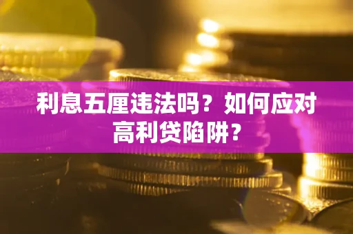 武汉利息五厘违法吗？如何应对高利贷陷阱？