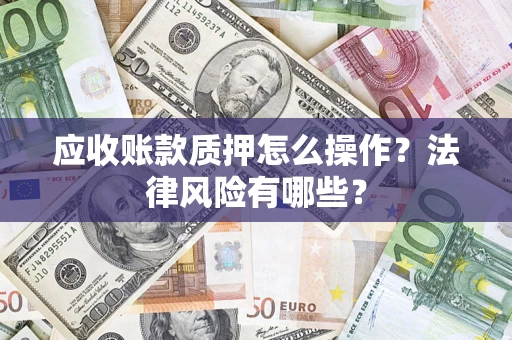 武汉应收账款质押怎么操作？法律风险有哪些？