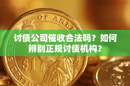 武汉讨债公司催收合法吗？如何辨别正规讨债机构？
