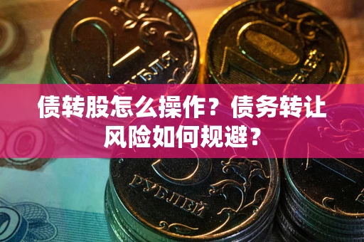 武汉债转股怎么操作？债务转让风险如何规避？
