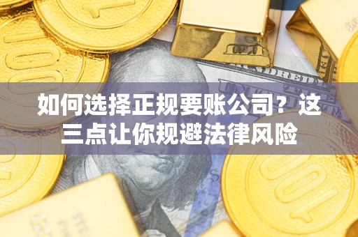 武汉如何选择正规要账公司？这三点让你规避法律风险