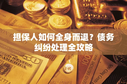 武汉担保人如何全身而退？债务纠纷处理全攻略