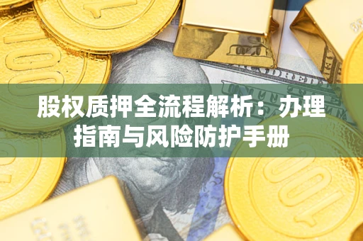 武汉股权质押全流程解析：办理指南与风险防护手册