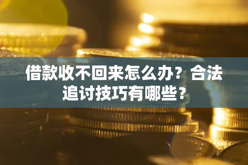 武汉借款收不回来怎么办？合法追讨技巧有哪些？