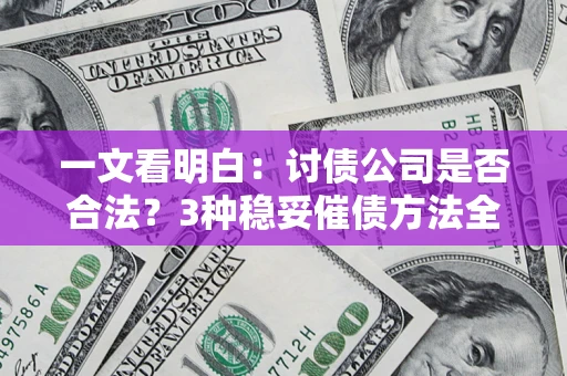 武汉一文看明白：讨债公司是否合法？3种稳妥催债方法全解析