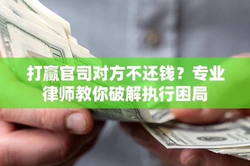 武汉打赢官司对方不还钱？专业律师教你破解执行困局