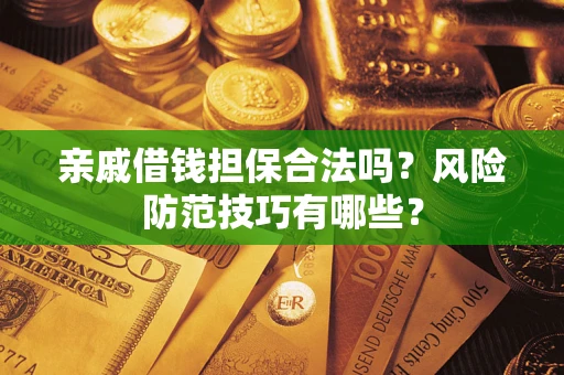 武汉亲戚借钱担保合法吗？风险防范技巧有哪些？