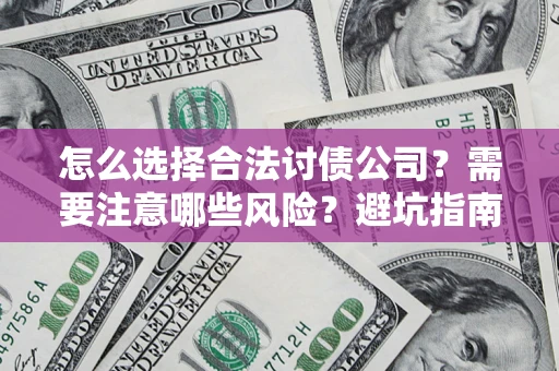 武汉怎么选择合法讨债公司？需要注意哪些风险？避坑指南来了！